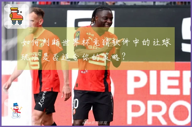 如何判断世界杯竞猜软件中的让球玩法是否适合你的策略？