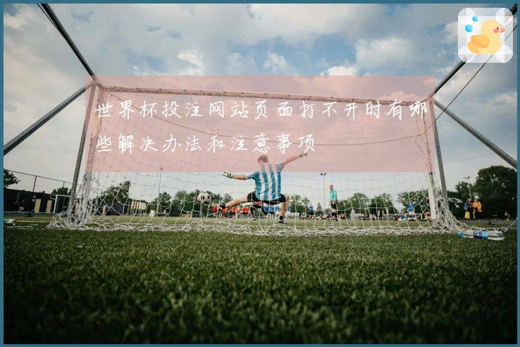 世界杯投注网站页面打不开时有哪些解决办法和注意事项