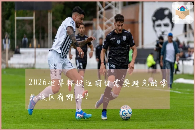 2026世界杯投注前你需要避免的常见误区有哪些？