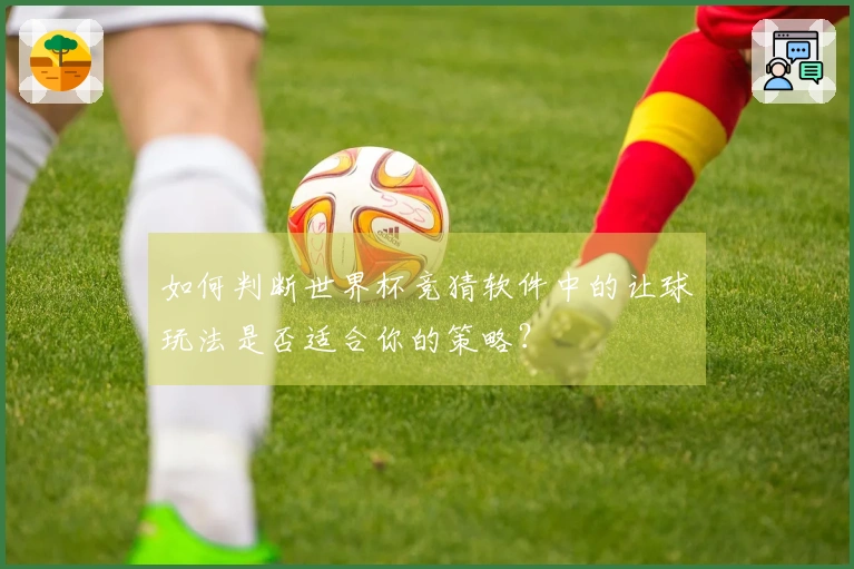 如何判断世界杯竞猜软件中的让球玩法是否适合你的策略？